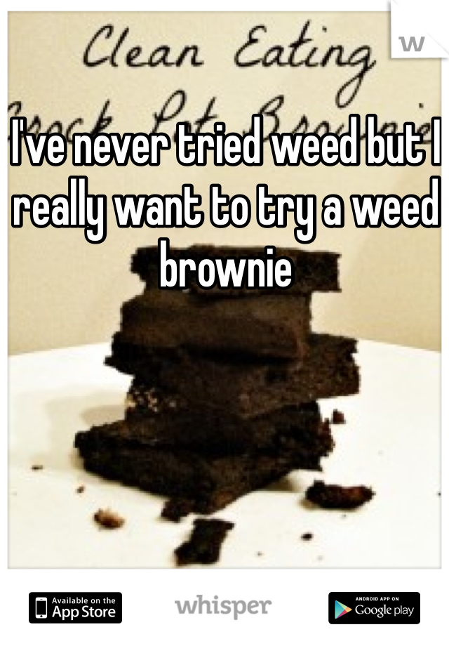 I've never tried weed but I really want to try a weed brownie 