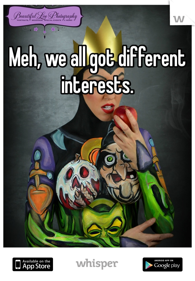 Meh, we all got different interests. 