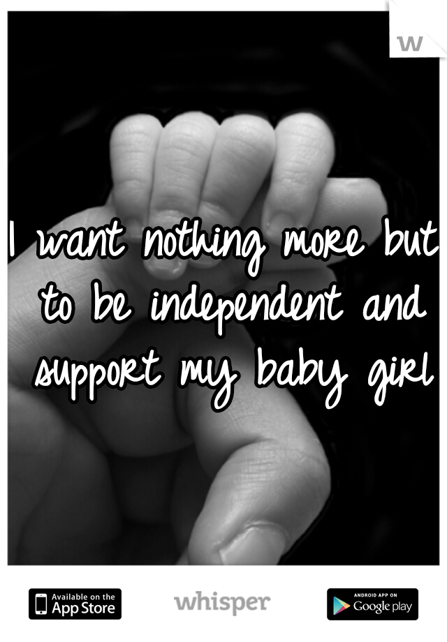 I want nothing more but to be independent and support my baby girl