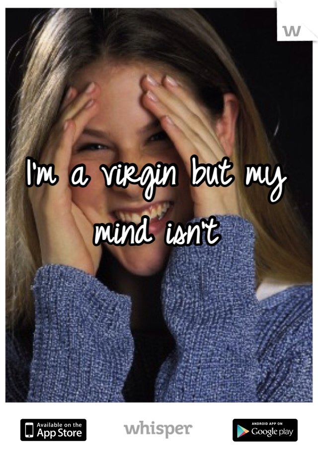 I'm a virgin but my mind isn't 