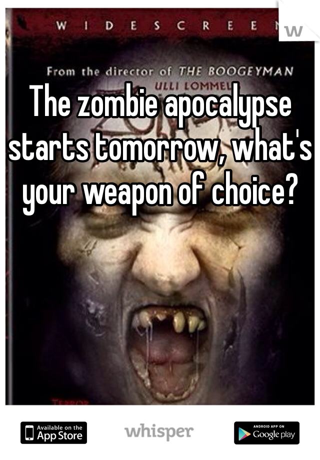 The zombie apocalypse starts tomorrow, what's your weapon of choice?
