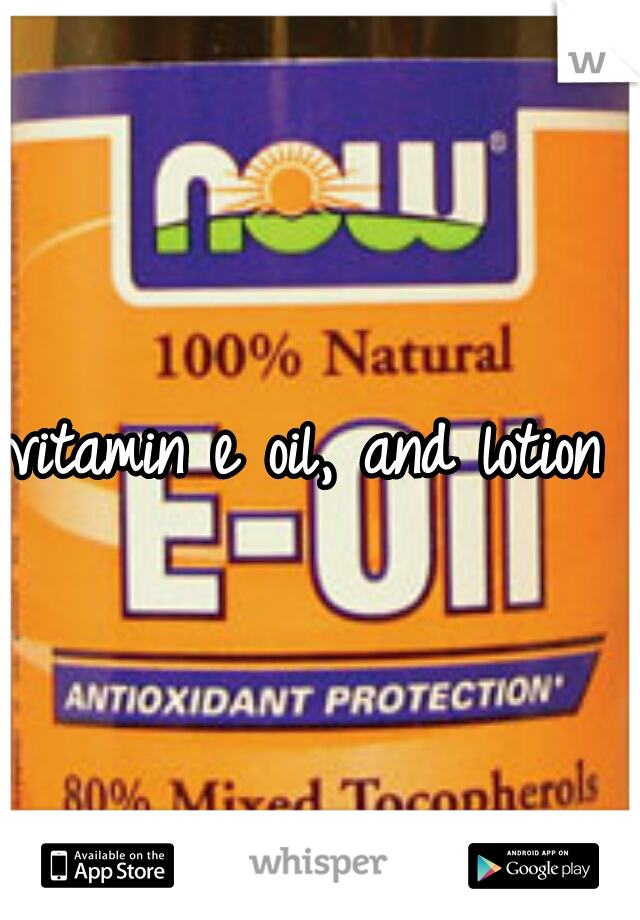 vitamin e oil, and lotion 
