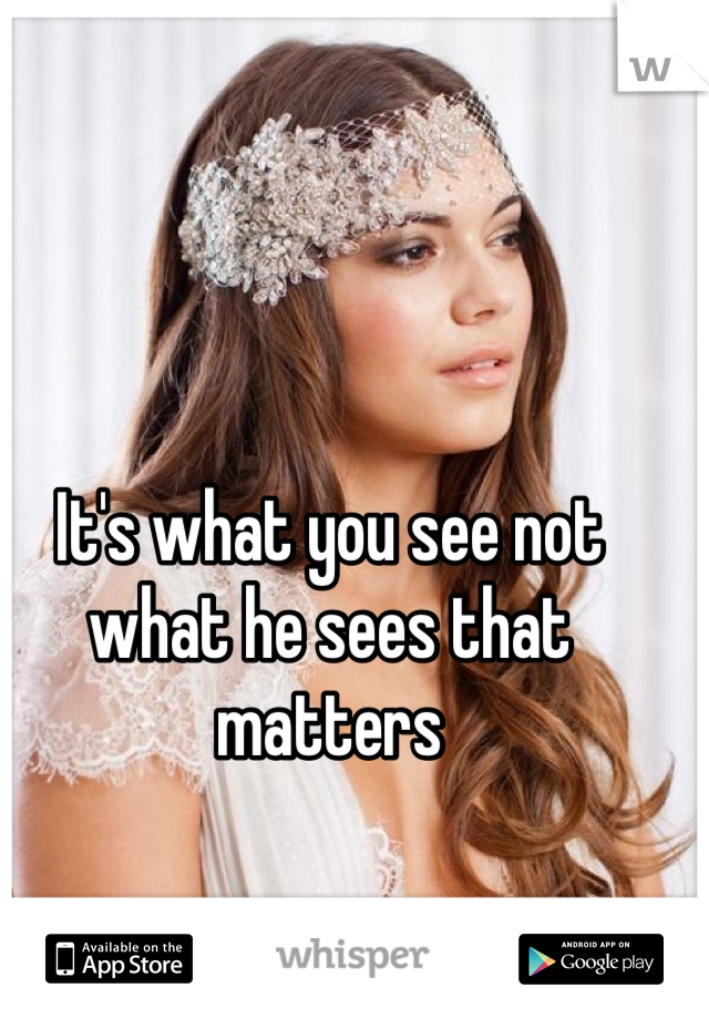 It's what you see not what he sees that matters