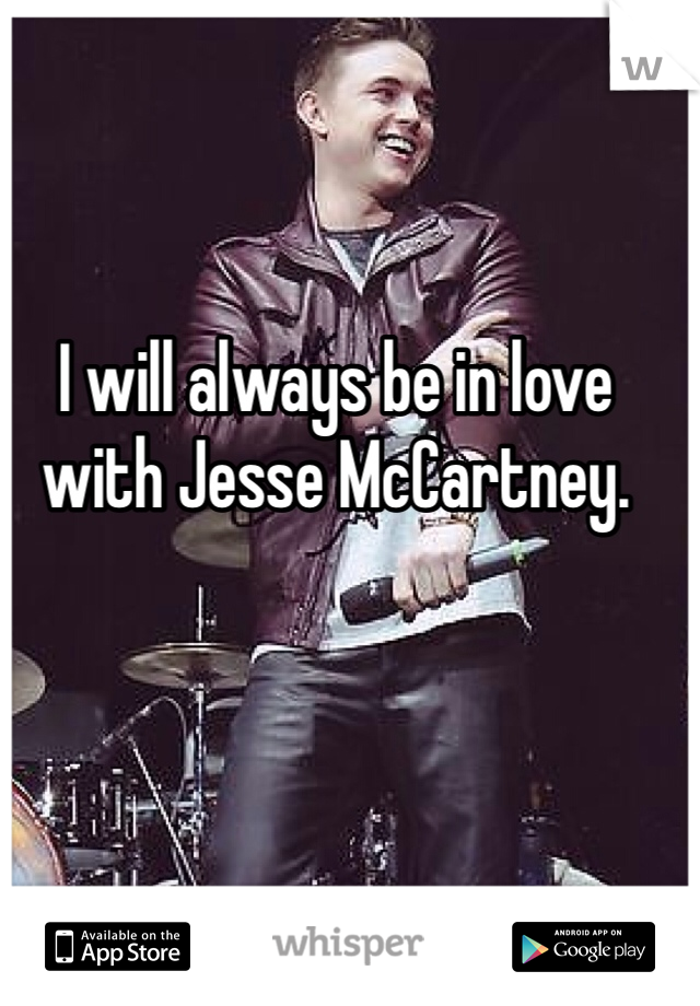 I will always be in love with Jesse McCartney.