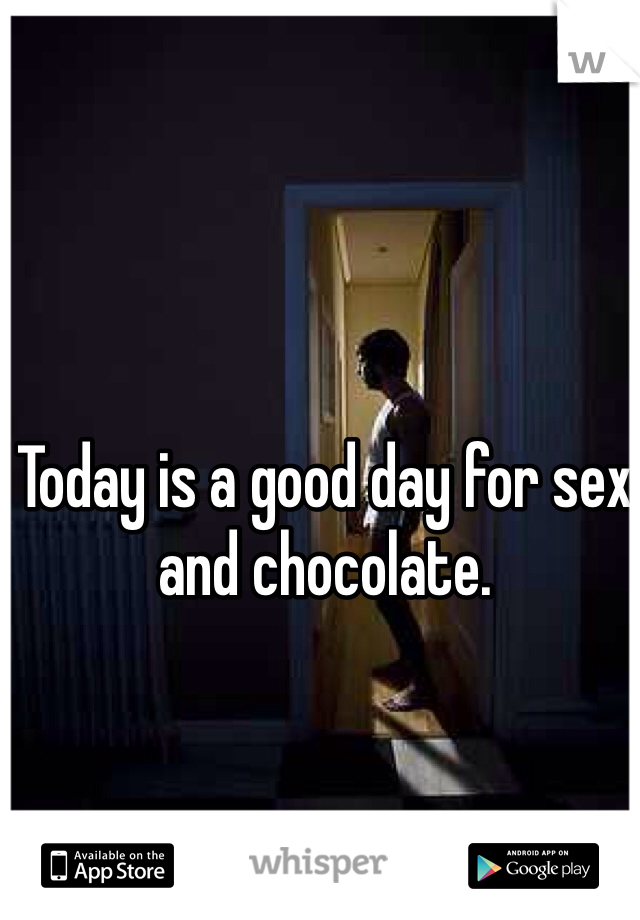 Today is a good day for sex and chocolate. 