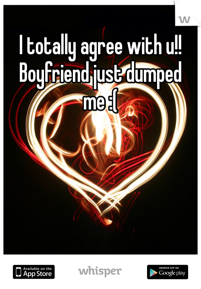 I totally agree with u!! Boyfriend just dumped me :(