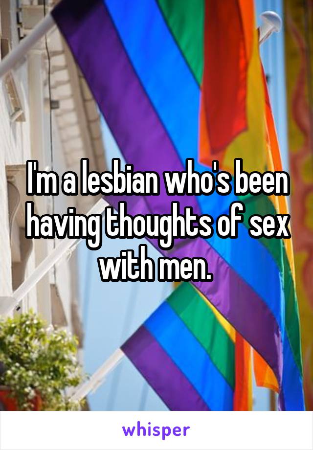 I'm a lesbian who's been having thoughts of sex with men. 