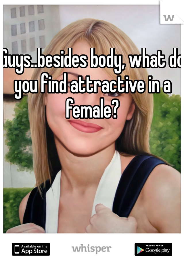 Guys..besides body, what do you find attractive in a female?