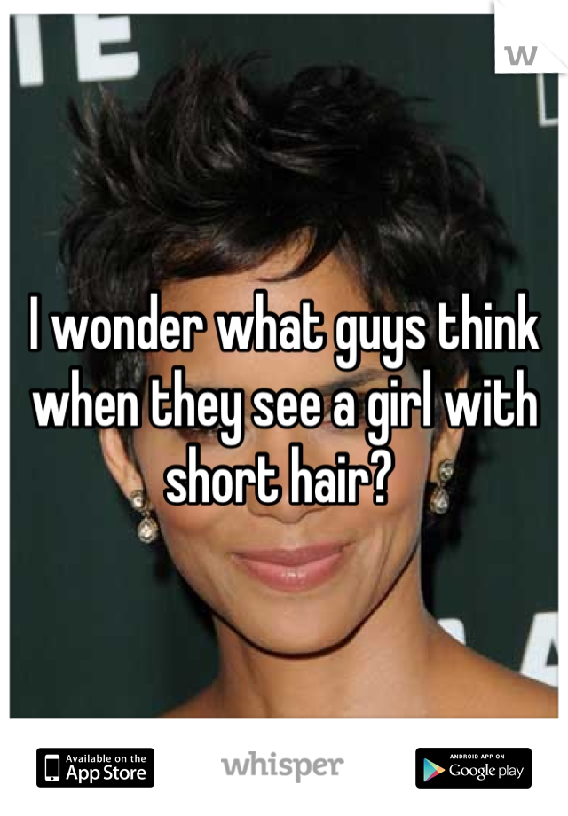 I wonder what guys think when they see a girl with short hair? 