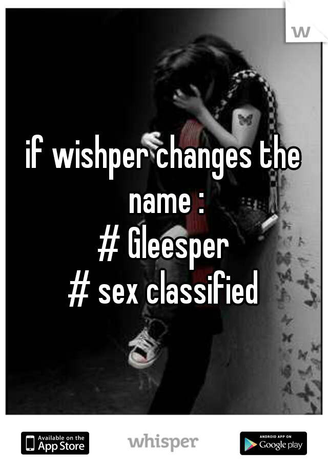 if wishper changes the name :
# Gleesper
# sex classified
