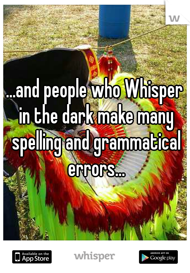 ...and people who Whisper in the dark make many spelling and grammatical errors...
