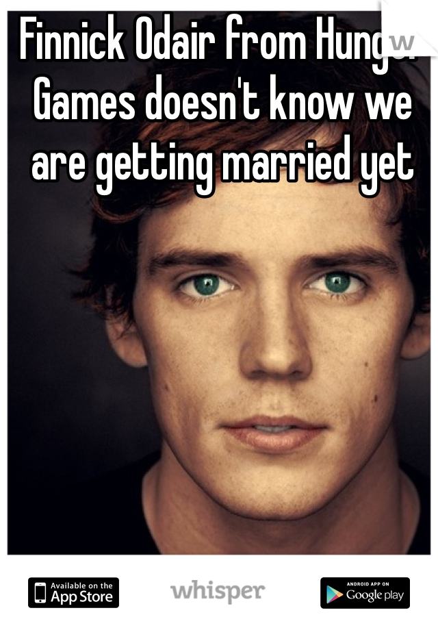 Finnick Odair from Hunger Games doesn't know we are getting married yet
