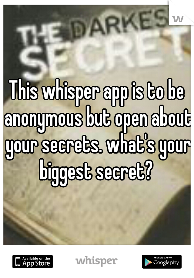 This whisper app is to be anonymous but open about your secrets. what's your biggest secret? 