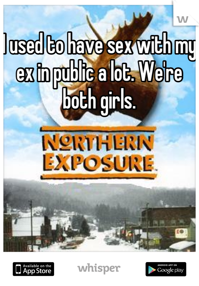 I used to have sex with my ex in public a lot. We're both girls.