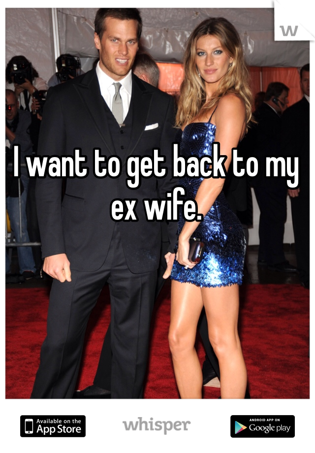I want to get back to my ex wife.