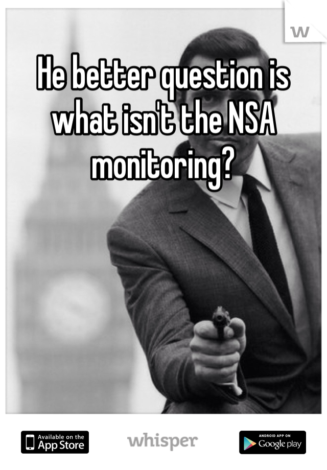 He better question is what isn't the NSA monitoring?