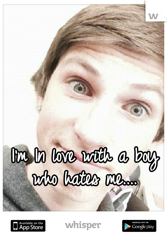 I'm In love with a boy who hates me.... 