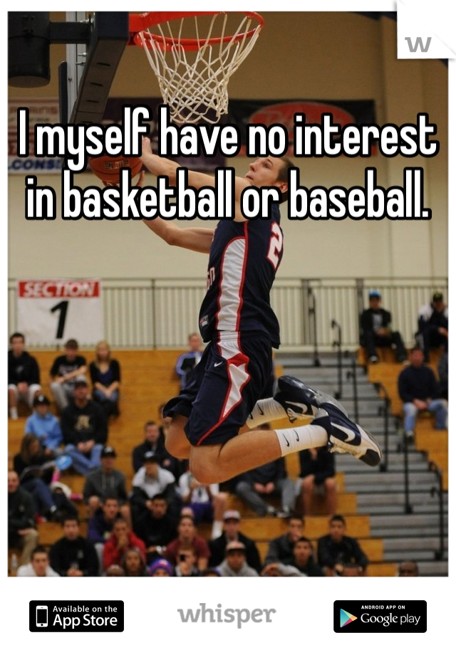 I myself have no interest in basketball or baseball. 
