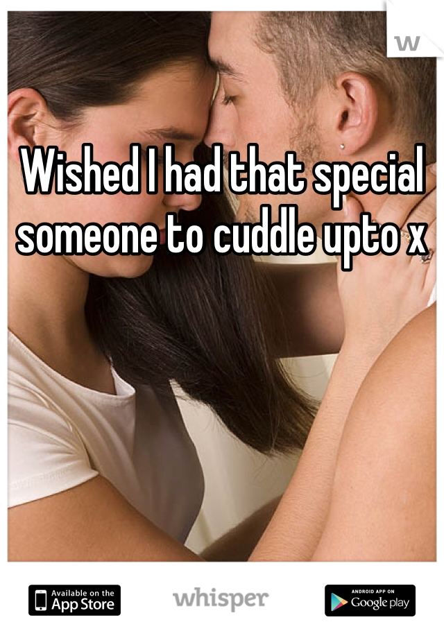 Wished I had that special someone to cuddle upto x