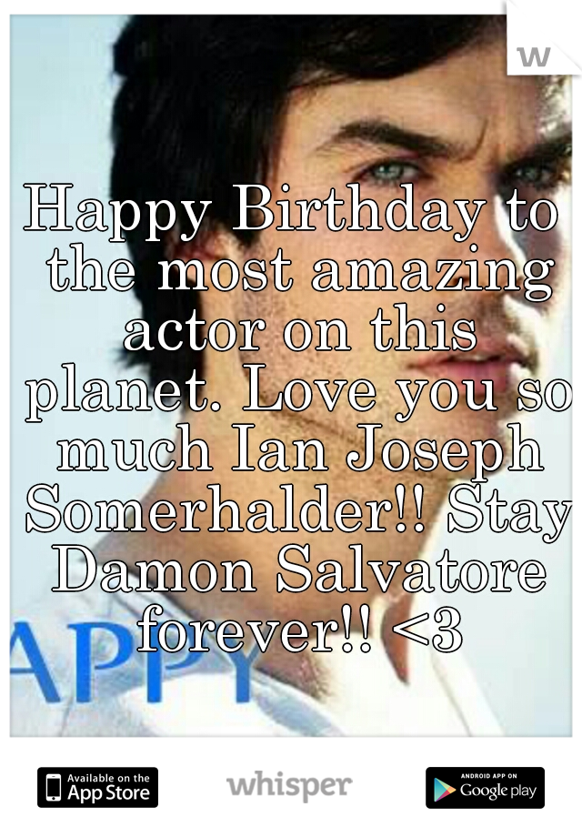 Happy Birthday to the most amazing actor on this planet. Love you so much Ian Joseph Somerhalder!! Stay Damon Salvatore forever!! <3