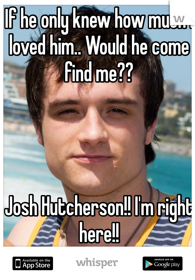 If he only knew how much I loved him.. Would he come find me?? 




Josh Hutcherson!! I'm right here!! 