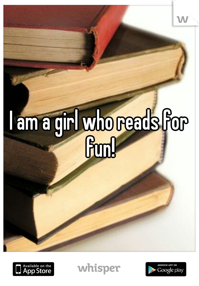 I am a girl who reads for fun!