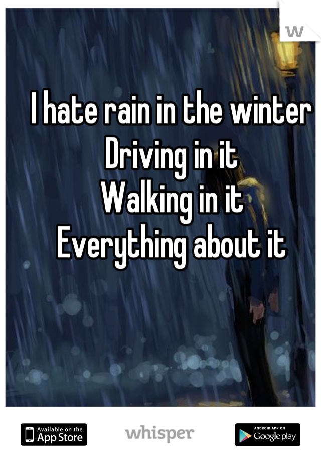 I hate rain in the winter 
Driving in it
Walking in it
Everything about it
