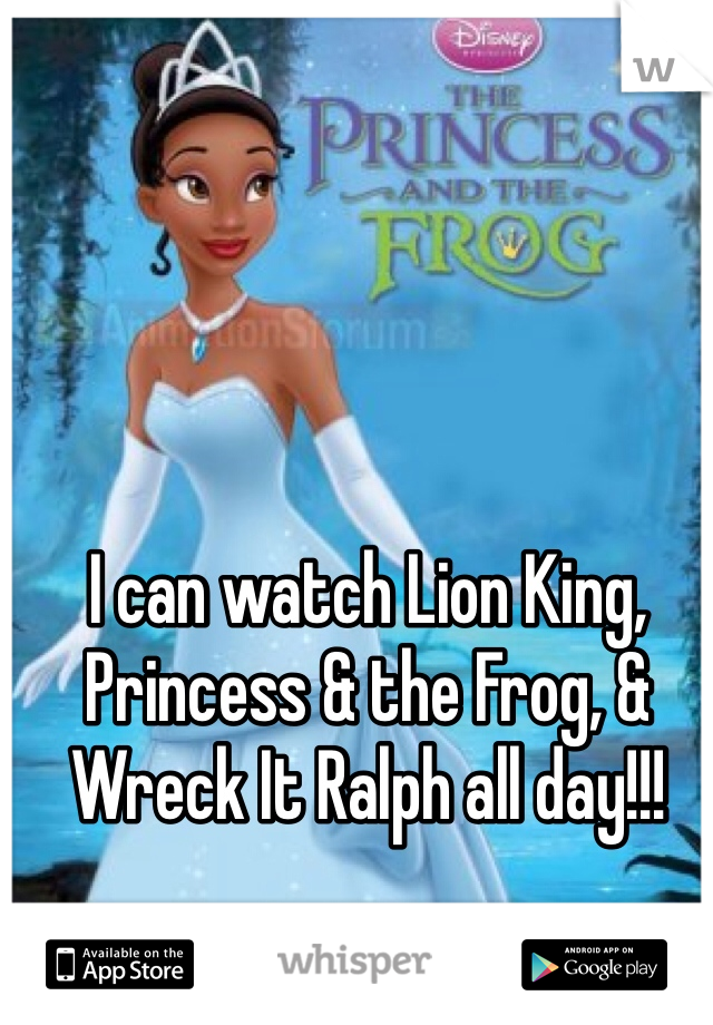 I can watch Lion King, Princess & the Frog, & Wreck It Ralph all day!!!