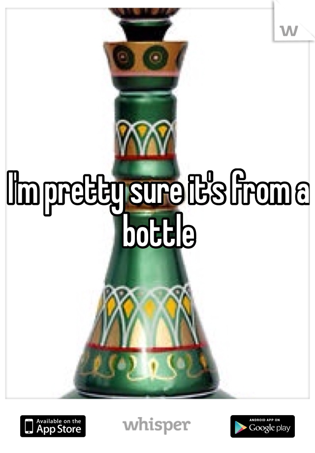 I'm pretty sure it's from a bottle