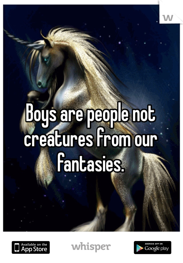 Boys are people not creatures from our fantasies.