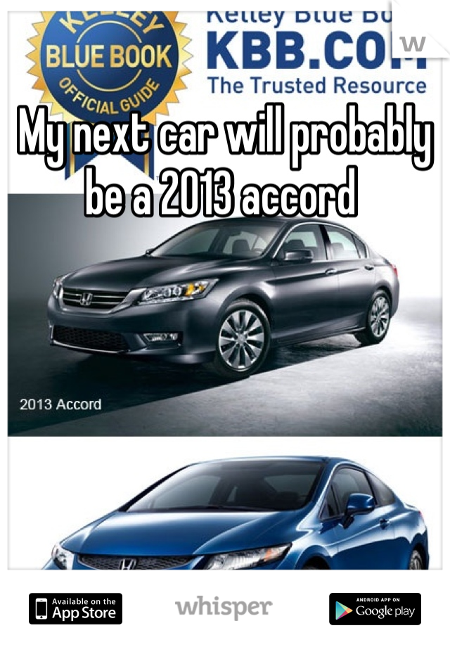 My next car will probably be a 2013 accord 