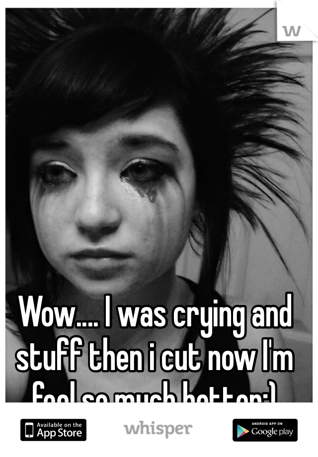 Wow.... I was crying and stuff then i cut now I'm feel so much better:) 