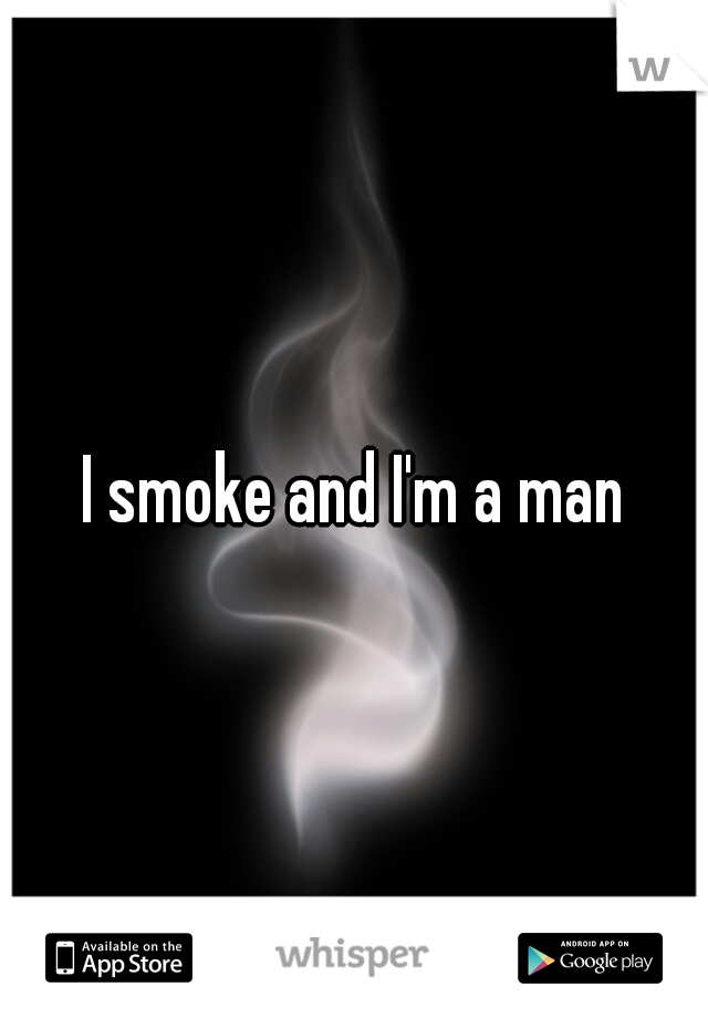 I smoke and I'm a man