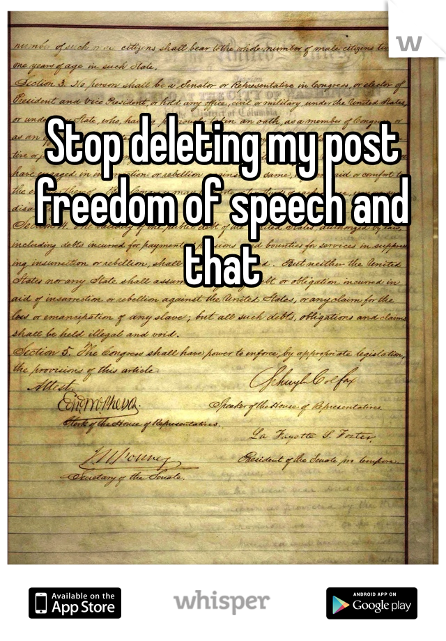 Stop deleting my post freedom of speech and that 
