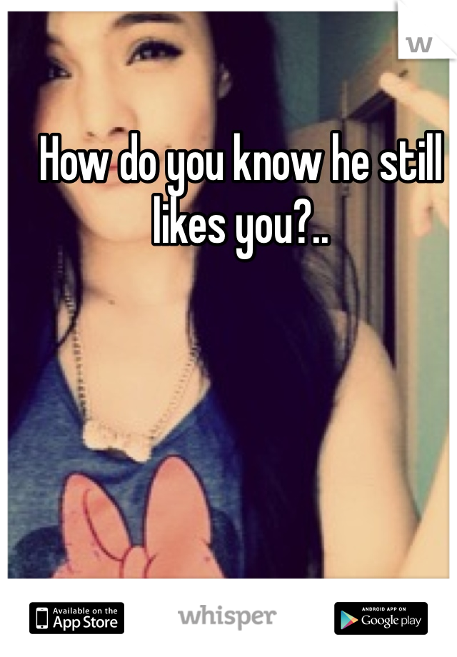 How do you know he still likes you?..