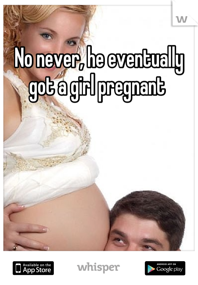 No never, he eventually got a girl pregnant 
