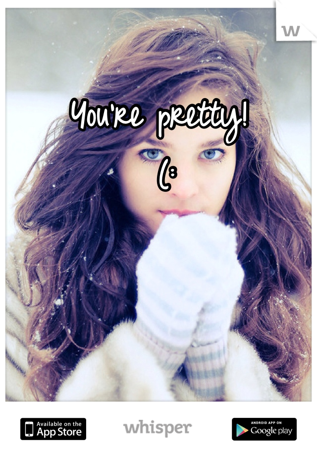 You're pretty!
 (: