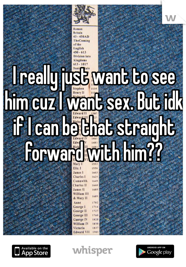 I really just want to see him cuz I want sex. But idk if I can be that straight forward with him??