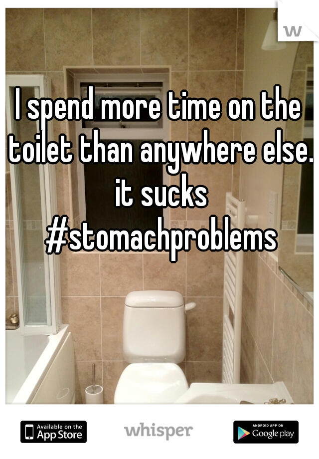 I spend more time on the toilet than anywhere else. it sucks #stomachproblems