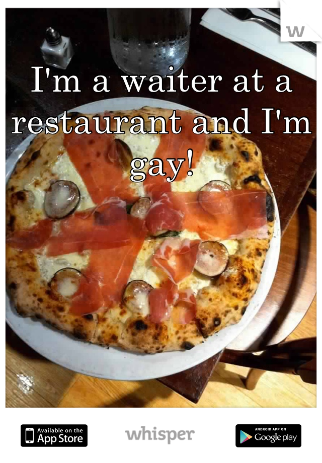 I'm a waiter at a restaurant and I'm gay! 