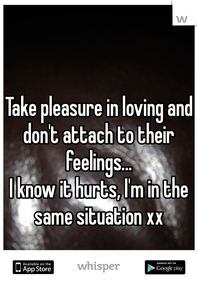 Take pleasure in loving and don't attach to their feelings... 
I know it hurts, I'm in the same situation xx 