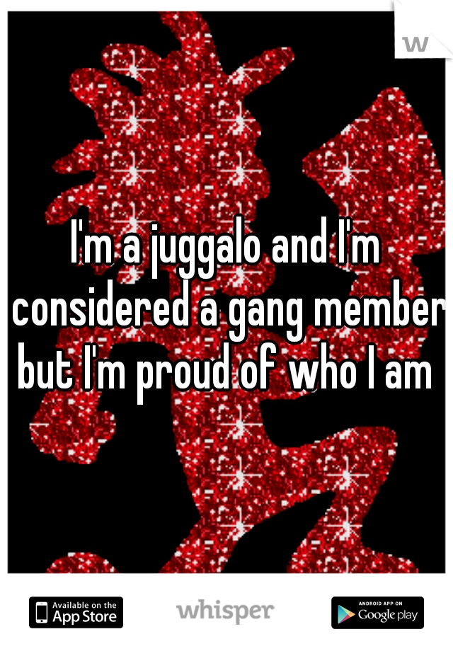 I'm a juggalo and I'm considered a gang member but I'm proud of who I am 