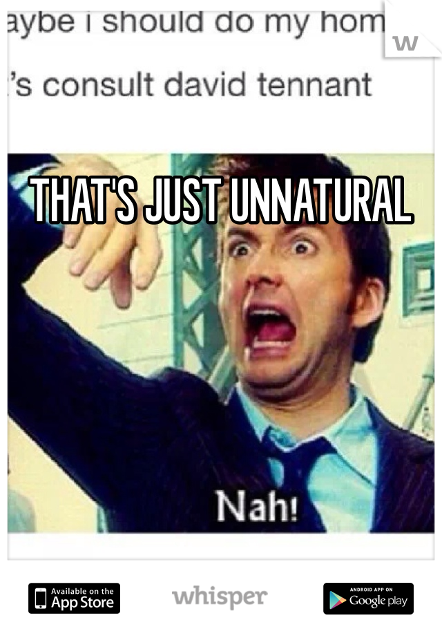 THAT'S JUST UNNATURAL