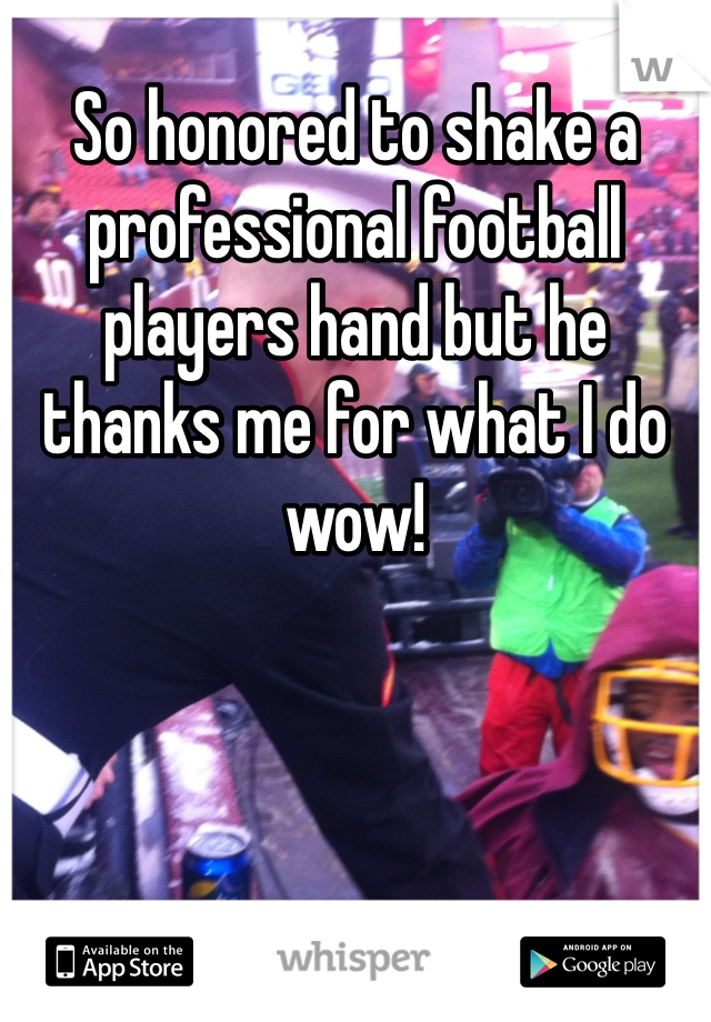 So honored to shake a professional football players hand but he thanks me for what I do wow! 