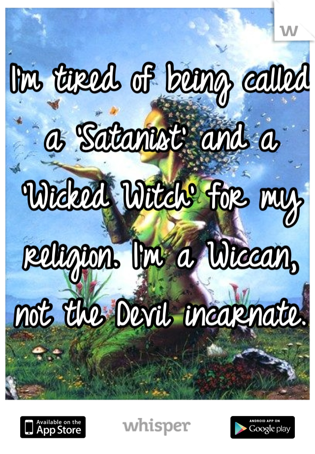 I'm tired of being called a 'Satanist' and a 'Wicked Witch' for my religion. I'm a Wiccan, not the Devil incarnate.