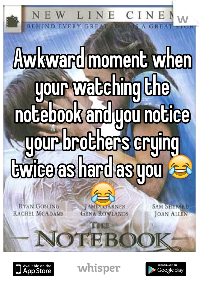 Awkward moment when your watching the notebook and you notice your brothers crying twice as hard as you 😂😂