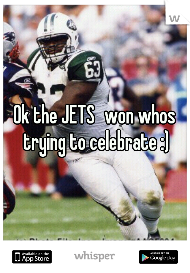 Ok the JETS	won whos trying to celebrate :)
