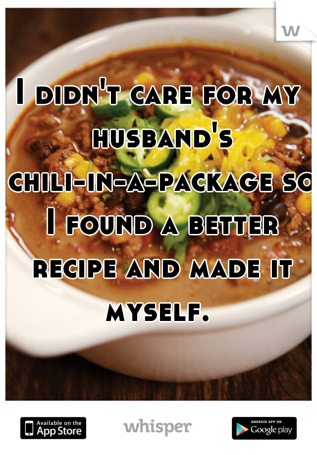 I didn't care for my husband's chili-in-a-package so I found a better recipe and made it myself. 