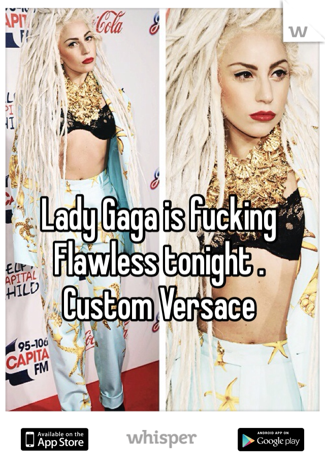 Lady Gaga is fucking Flawless tonight . 
Custom Versace 