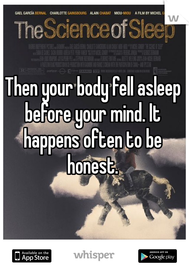 Then your body fell asleep before your mind. It happens often to be honest.